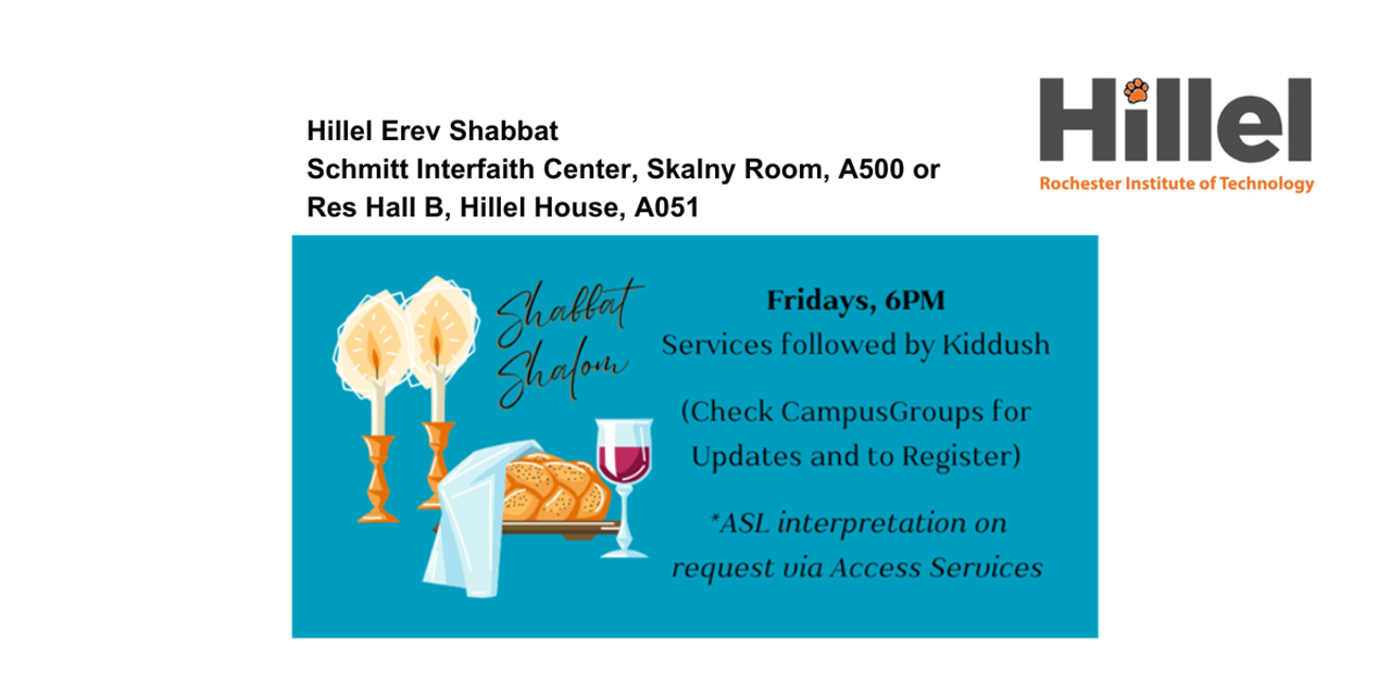 Hillel Erev Shabbat, Schmitt interfaith Center, Skalny Room, Af00 or Res Hall B, Hillel House, A051, Fridays, 6PM, Services followed by Kiddush, (Check CampusGroups for Updates and to Register) *ASL interpretation on request via Access Services