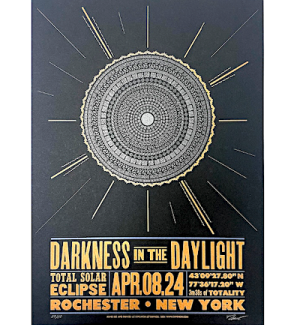 an artist designed letter press poster on black paper with an image of a solar eclipse and words 'Darkness in the Daylight, Total Solar Eclipse, Rochester, NY'.