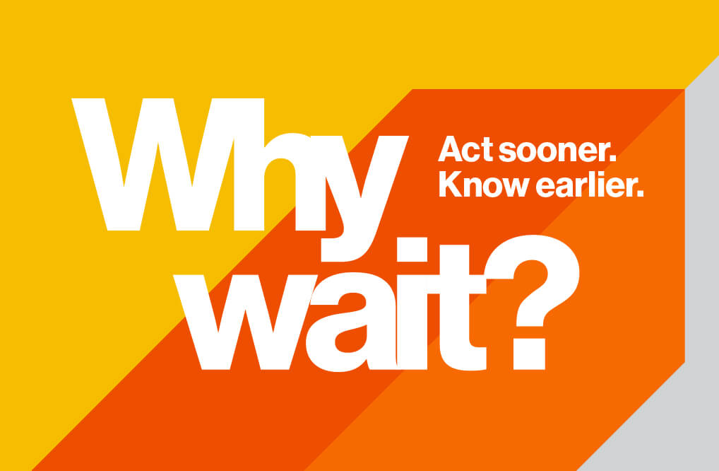 Graphic text that says Why wait? Act sooner. Know earlier.