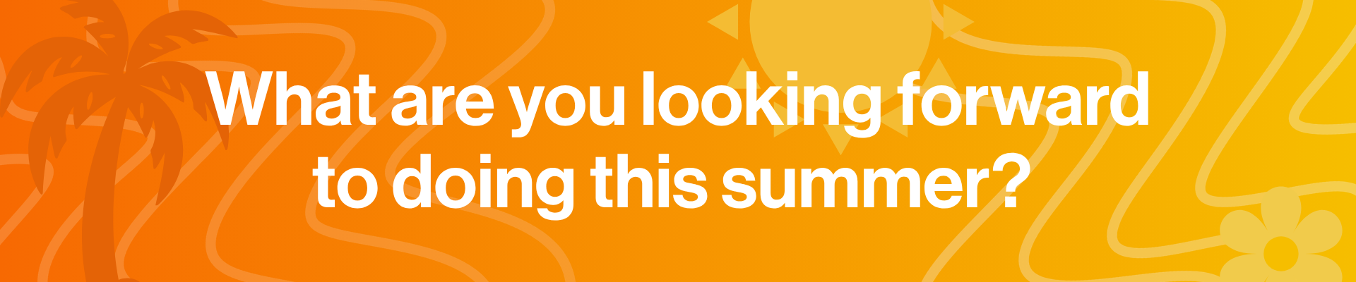  What are you looking forward to doing this summer?  