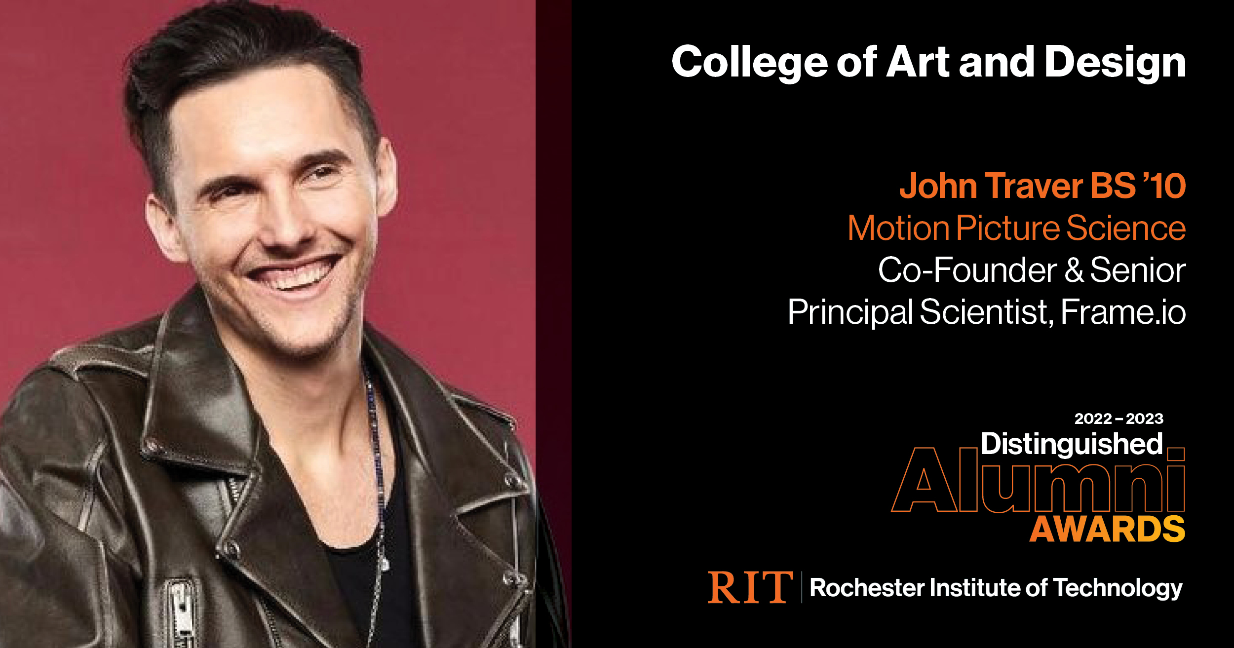 Image on Left: Head shot John Traver  Text on RIght: College of Art and Design John Traver BS'10 Motion Picture Science, Co-Founder & Senior Principal Scientist, Frame.io 2022-2023 Alumni Awards RIT | Rochester Institute of Technology