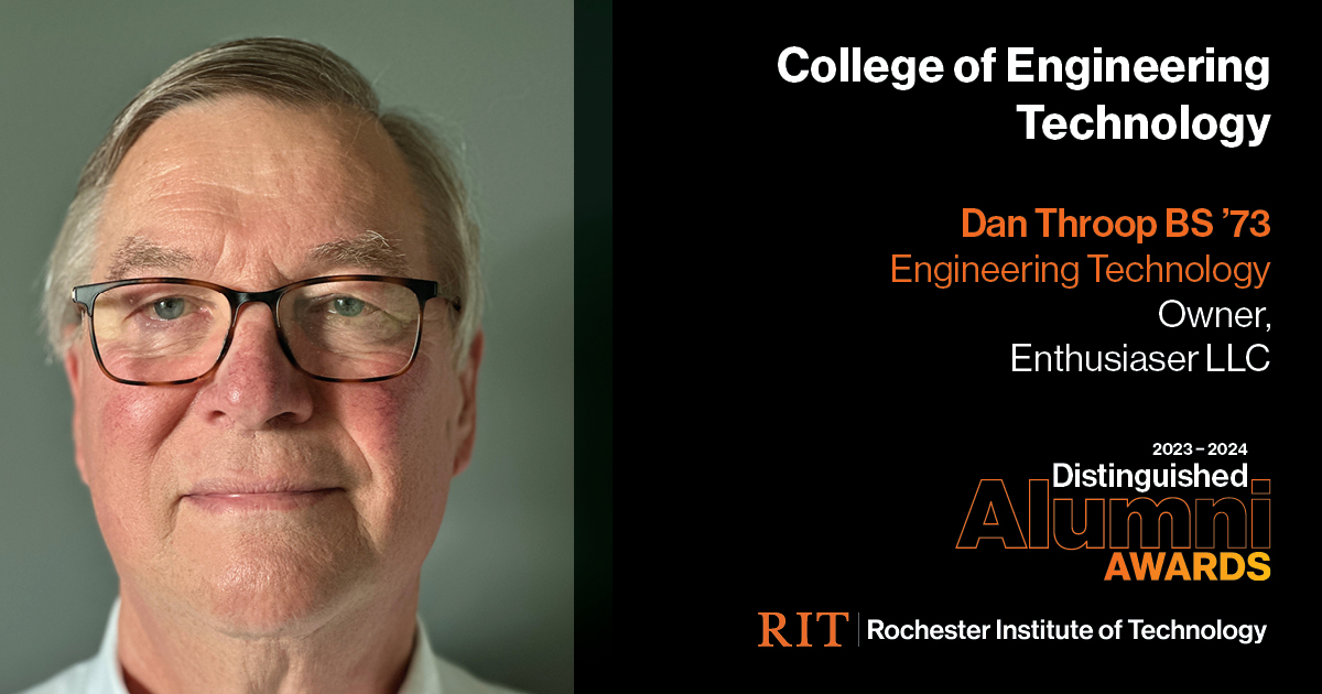 Image on Left: Head shot Dan Throop, BS'73  Text on RIght: College of Engineering Technology  Dan Throop, BS'73 Engineering Technology, Owner, Enthusiaser LLC 2022-2023 Alumni Awards RIT | Rochester Institute of Technology
