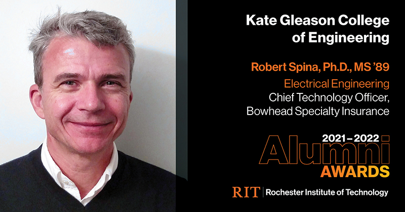 Image on Left: Head shot Robert Spina   Text on RIght: Kate Gleason College of Engineering Robert Spina, Ph.D., MS '89 Electrical Engineering Chief Technology Officer, Bowhead Specialty Insurance 2021-2022 Alumni Awards RIT | Rochester Institute of Technology