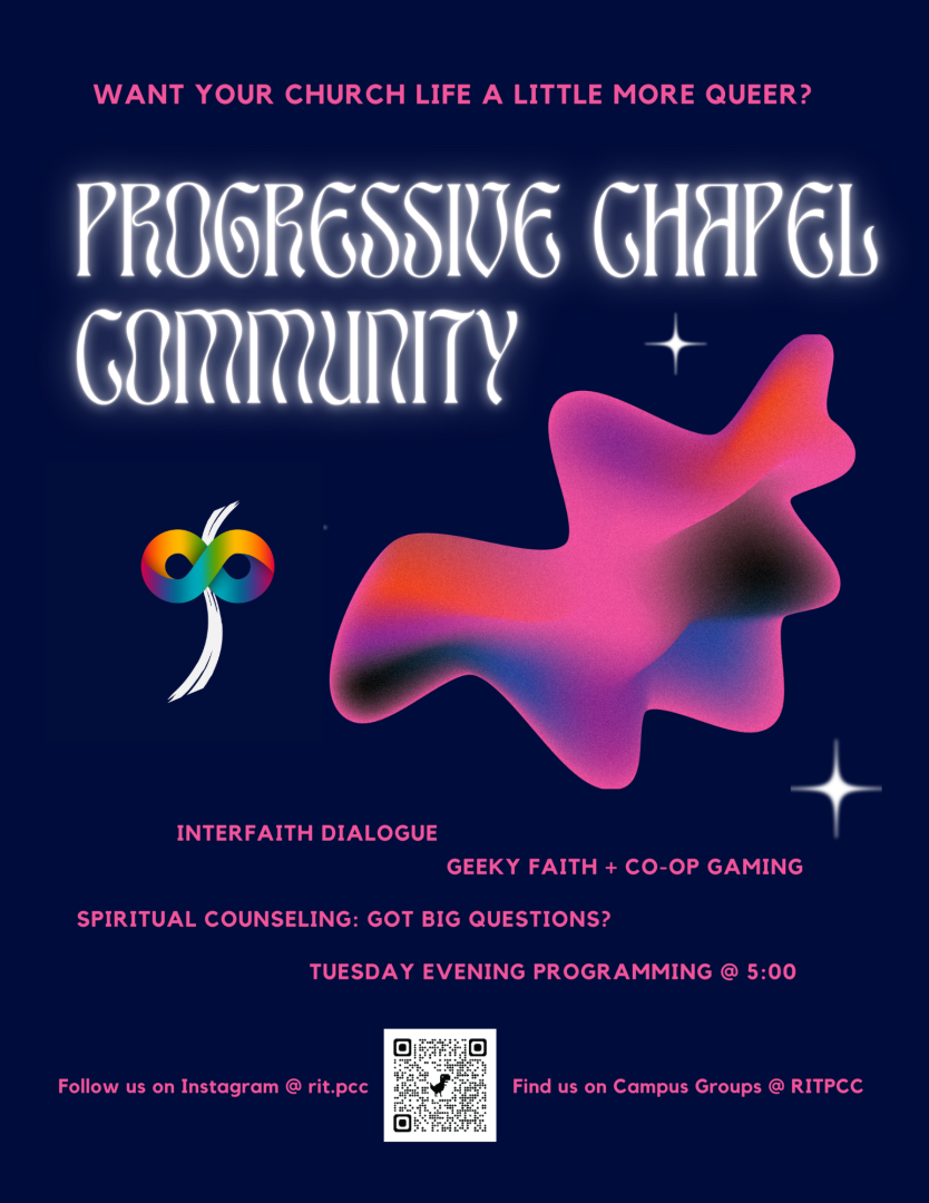 Want your church life a little more queer?  Progressive Chapel Community Interfaith Dialogue Geeky Faith + Co-op Gaming Spiritual Counseling:  Got Big Questions? Tuesday Evening Programming @ 5:00 Follow us on Instagram @ rit.pcc Find us on Campus Groups @RITPCC