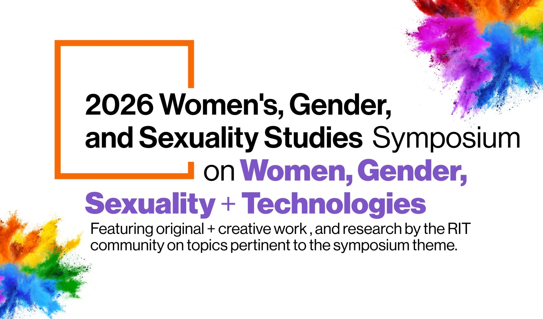 2026 WGSS Symposium. A one-day symposium featuring RIT students and faculty about Women, Gender, Sexuality & Technologies. Organized by RIT College of Liberal Arts Women’s, Gender, and Sexuality Studies Program. The design features colorful paint powder bursts in orange, purple, blue, green, and yellow at the corners.