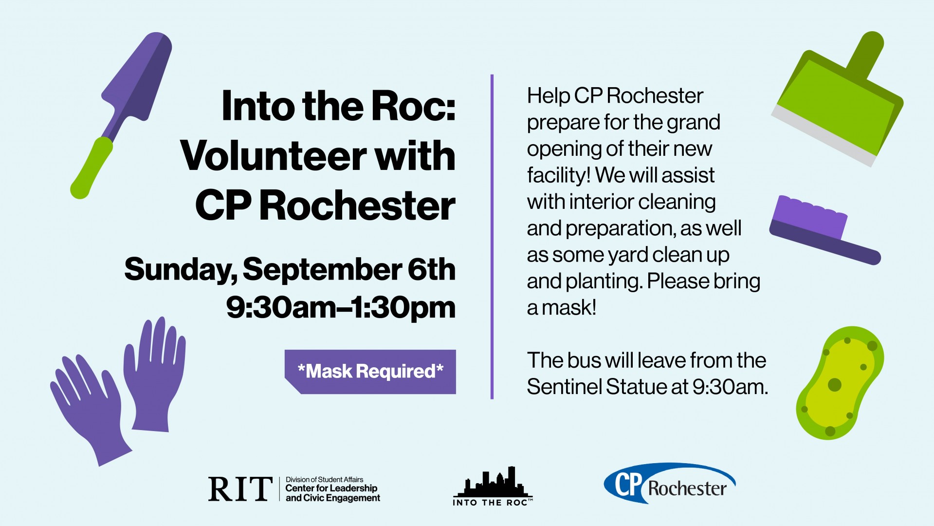 Into the ROC: CP Rochester. Sunday, September 6 9:30 am to 1:30 pm. Volunteer with CP Rochester as we prepare for the grand opening of their new facility. We will assist with interior cleaning and preparation, as well as some yard clean up and planting. Please bring a mask. The bus will leave from the Sentinel statue at 9:30am. Sign up at campusgroups.rit.edu/clce