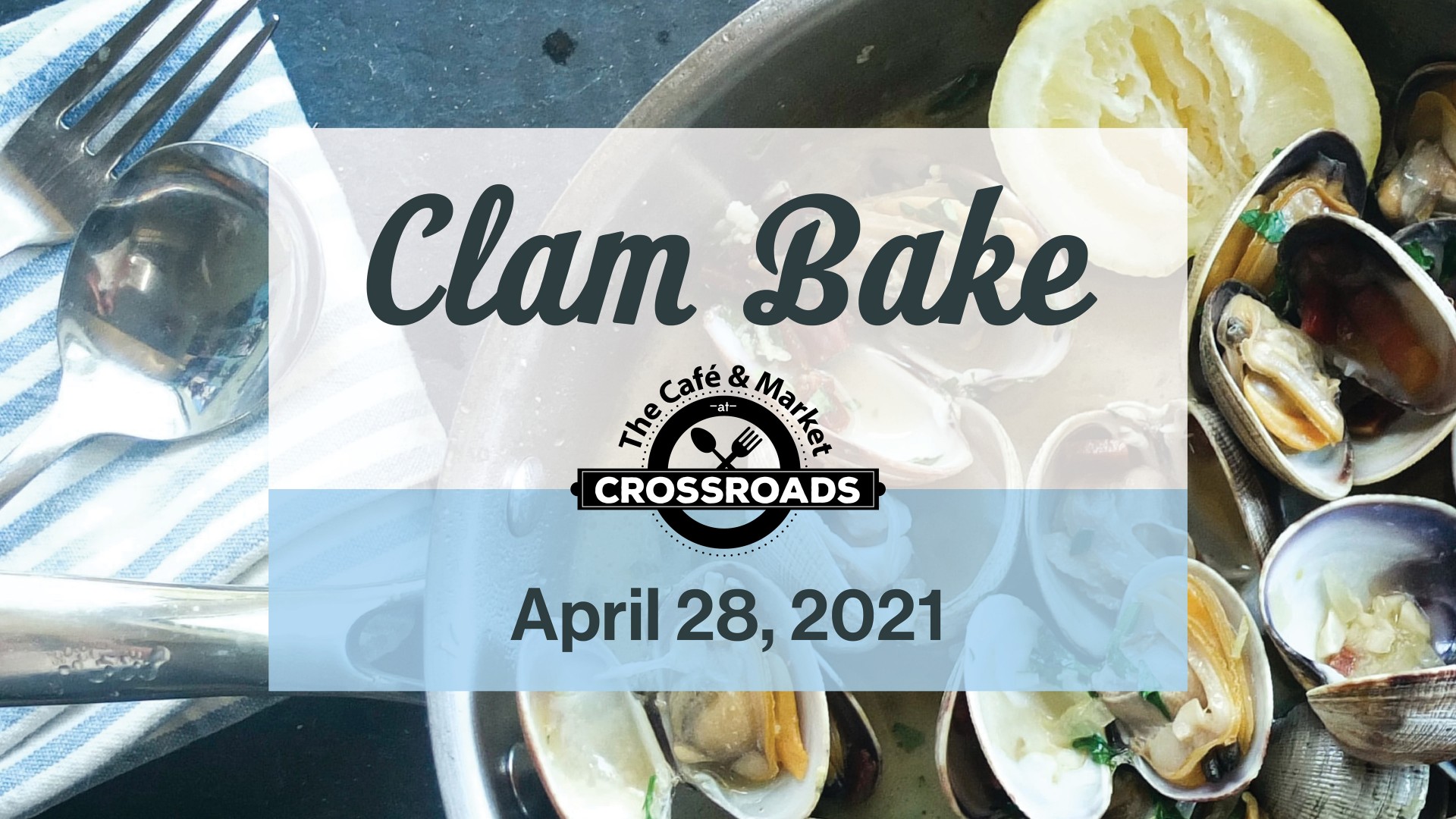 Blue tint background with open clams, lemon, and silverware. "Clam Bake on April 28, 2021 with Cafe and Market at Crossroads logo"