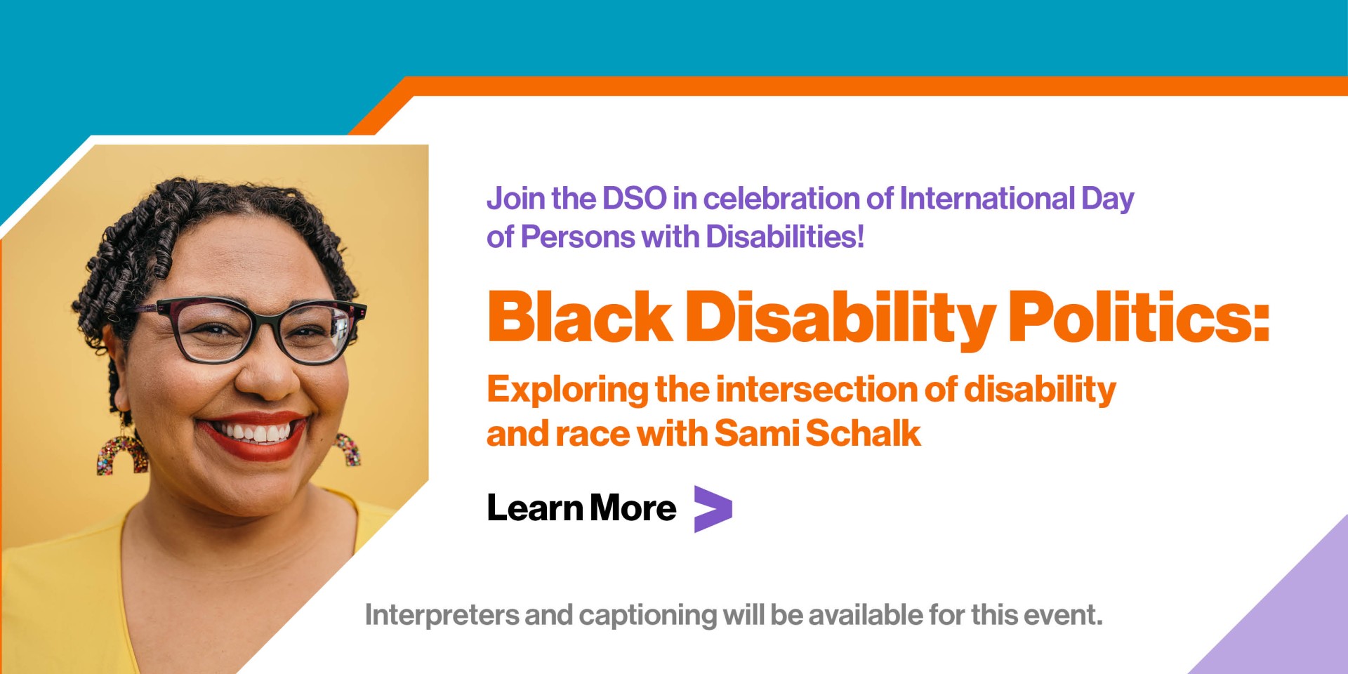 Join the DSO in celebration of International Day of Persons with Disabilities! Black Disability Politics: Exploring the intersection of disability and race with Sami Schalk Learn more Interpreters and captioning will be available for this event
