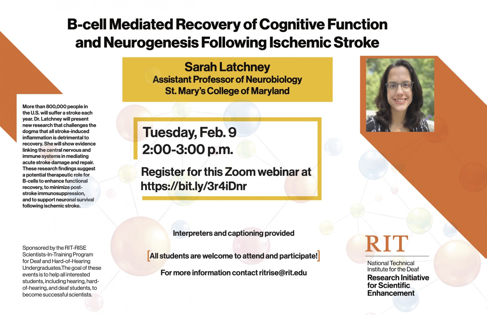 “B-cell mediated recovery of cognitive function and neurogenesis following ischemic stroke” presented by Dr. Sarah Latchney. Interpreters and captioning provided. All students are welcome to attend and participate! Tuesday, February 9 at 2-3pm. Register for this Zoom webinar at https://rit.zoom.us/webinar/register/WN_WdD8GL6VQ-uHWqMWDekqlA For more information contact ritrise@rit.edu