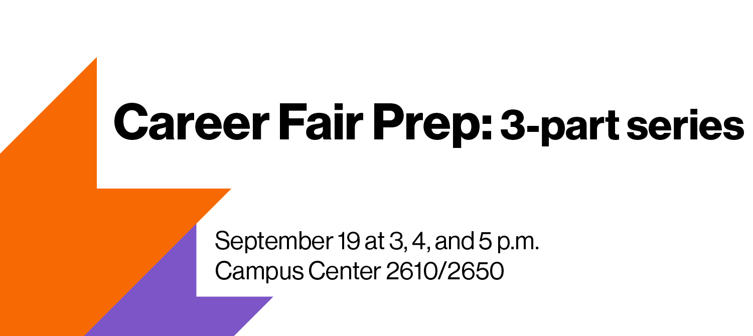 Career Fair Prep: 3-part series. September 19 at 3, 4, and 5 p.m. Campus Center 2610/2650