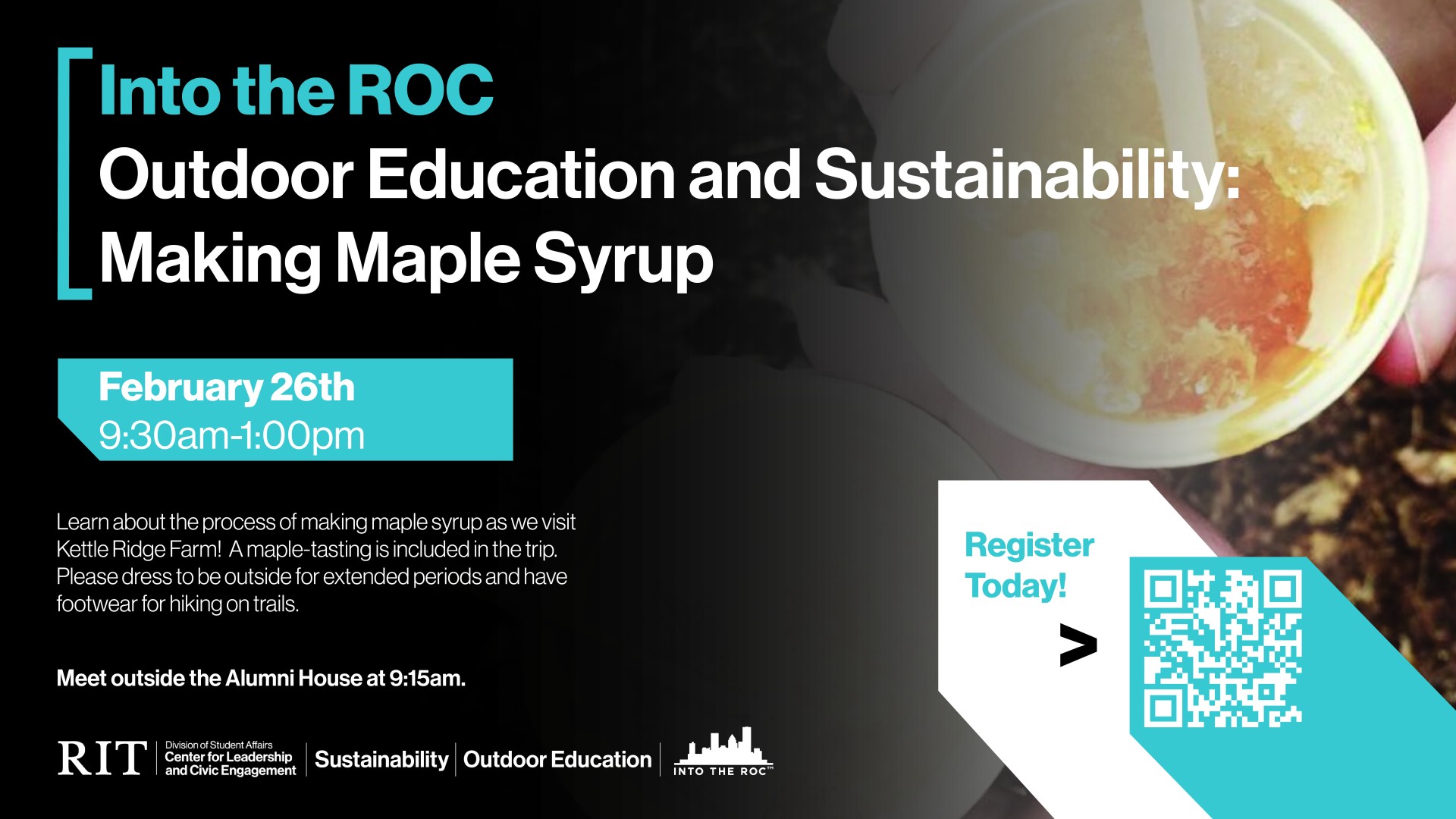 The image in the background is a close-up of two small cups of maple syrup over crushed ice. To the left of the image, over a black background, is the name and details of the event. Also to the left, in a blue box written in white text, is the date and time of the event. In the bottom left are the logos of the CLCE, RIT Sustainability, and Outdoor Education. In the bottom right, on both a white and a blue rectangle, are the words "register today" and a QR code that links to the registration page.