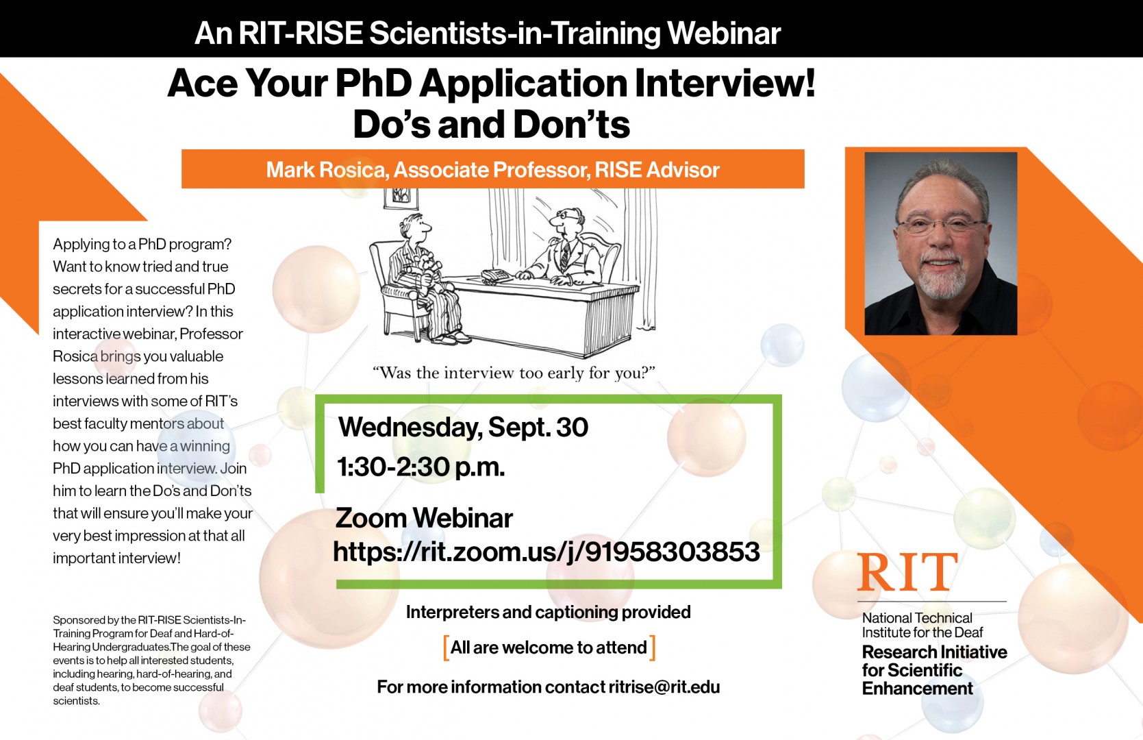 Poster with orange and black graphics; photo of Professor Mark Rosica on right - white-skinned with graying combed-back hair and black solid shirt; faded colorful molecules in the background   Text reads as: An RIT-RISE Scientists-in-Training Webinar, Ace your PhD Interview: Do’s and Don’ts, Mark Rosica, associate professor, RISE advisor, Zoom Webinar: https://rit.zoom.us/j/91958303853 Use Your RIT Login