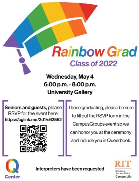 A rainbow graduation cap above the text "Rainbow Graduation: Class of 2022." Below is the date, time, and location: Wednesday, May 4. 6:00 to 8:00pm. University Gallery. There is a QR Code for registering for the event on the left. On the right, it says "Those graduating, please be sure to fill out the RSVP form in the CampusGroups event so we can honor you at the ceremony and include you in Queerbook. Interpreters have been requested. The Q Center and Campus Life logos are at the bottom. 