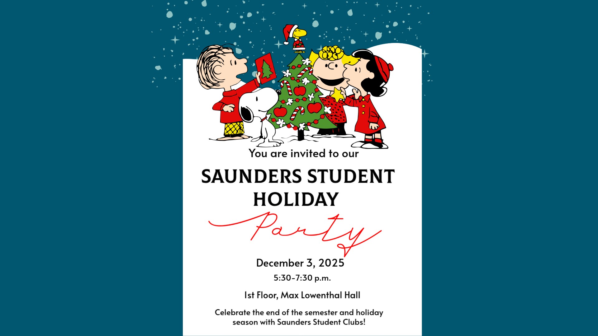 Saunders College of Business Student Holiday Celebration Wednesday, December 3, 2025 5:30-7:30 p.m. Max Lowenthal Hall. 