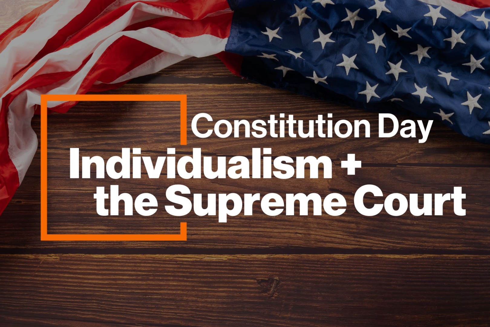 U.S. flag draped across the top right corner of a wooden table background. Bold white text reads: “Constitution Day: Individualism + the Supreme Court” inside an orange outlined box.