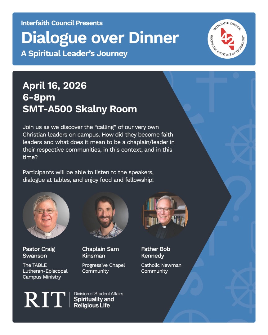Interfaith Council Presents Dialogue over Dinner: A Spiritual Leader’s Journey 4/16/26 6-8pm SMT-A500 Skalny Room Join us as we discover the “calling” of our very own Christian leaders on campus. How did they become faith leaders and what does it mean to be a chaplain/leader in their respective communities, in this context, and in this time? Participants will be able to listen to the speakers, dialogue at tables, and enjoy food and fellowship! Pastor Craig Swanson, Chaplain Sam Kinsman, and Fr. Bob Kennedy
