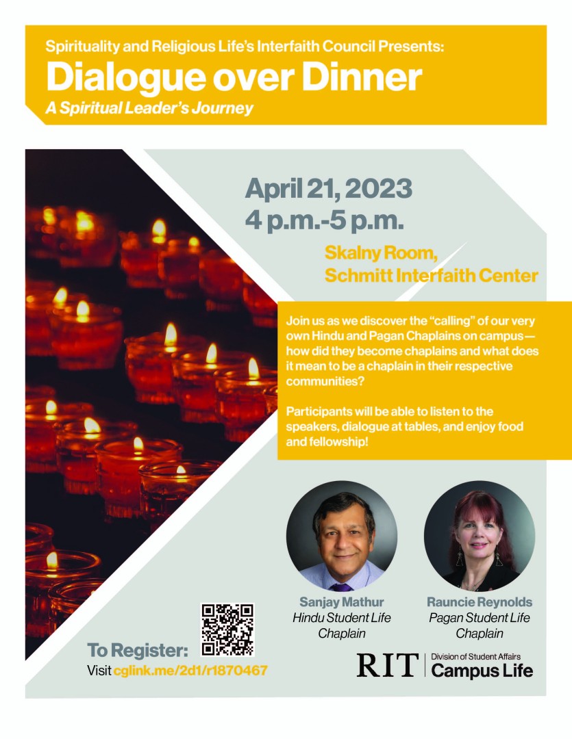 Dialogue over Dinner: The Path of A Spiritual Leader Join us as we discover the “calling” of our very own Hindu and Pagan Chaplains on campus—how did they become a chaplain and what does this mean for the Hindu and Pagan communities? Participants will be able to listen to the speakers, dialogue at tables, and enjoy food and fellowship!