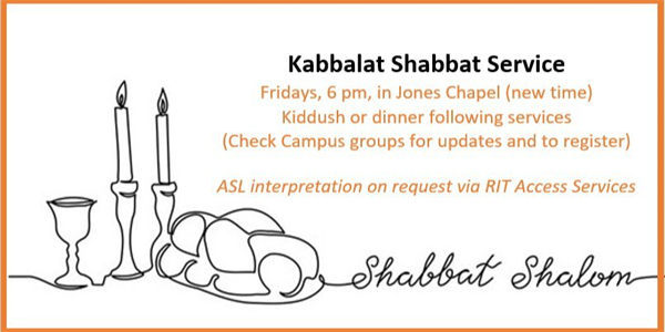 Simple image with text "Kabbalat Shabbat Service Fridays, 6pm, in Jones Chapel (new time) Kiddush or dinner following services (check campus groups for updates and to register) ASL interpretation on request via RIT Access Services. In cursive at the bottom "shabbat shalom"