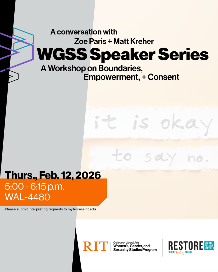 Flyer for the WGSS Speaker Series titled “A Conversation with Zoe Paris + Matt Kreher.” Subheading reads, “A Workshop on Boundaries, Empowerment, + Consent.” Event details list Thursday, February 12, 2026, from 5:00–6:15 p.m. in WAL-4480. Background features soft neutral tones with handwritten-style text reading “it is okay to say no.” Logos for RIT College of Liberal Arts Women’s, Gender, and Sexuality Studies Program and RESTORE Sexual Assault Services appear at the bottom, along with a note to submit int