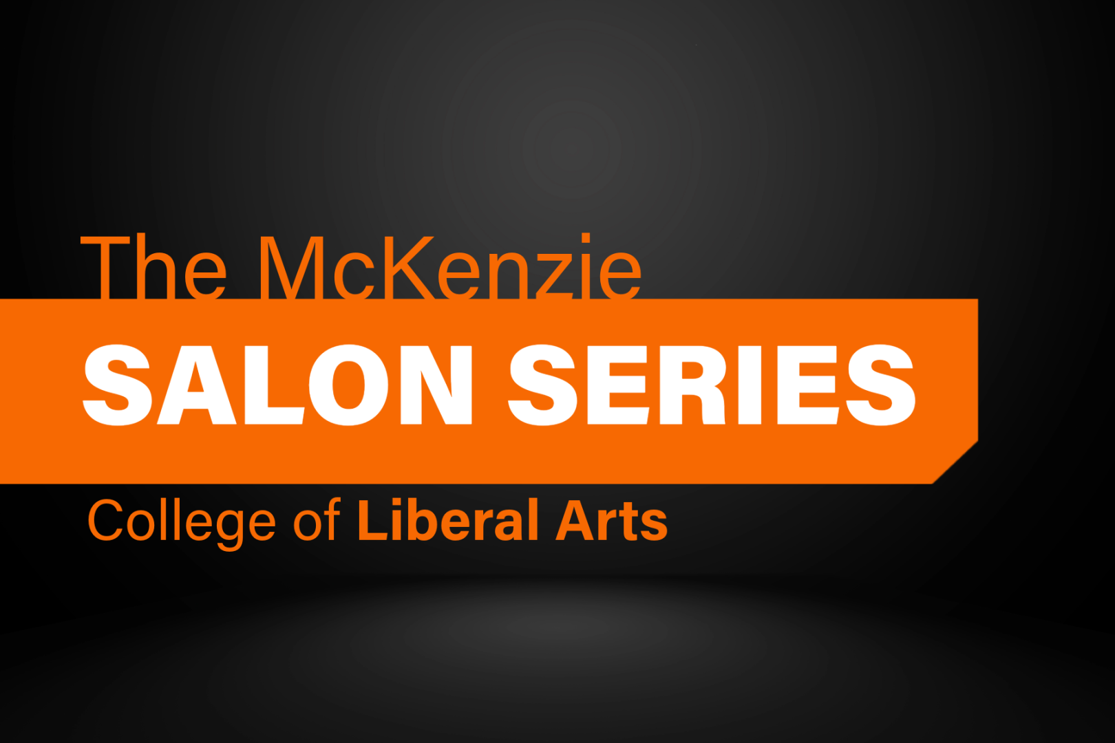 Black background with and orange rectangle coming from the left with The McKenzie on top of that and Salon Series in white inside the rectangle, College of Liberal Arts in orange under the rectangle.