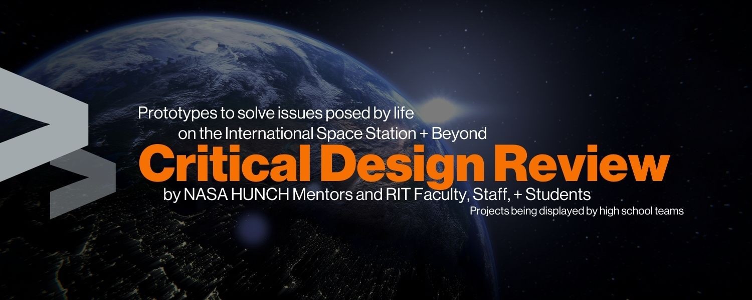 Promotional graphic featuring Earth viewed from space with stars in the background. Overlaid text reads, “Prototypes to solve issues posed by life on the International Space Station + Beyond. Critical Design Review by NASA HUNCH Mentors and RIT Faculty, Staff, + Students. Projects being displayed by high school teams.” The title “Critical Design Review” appears prominently in orange text.