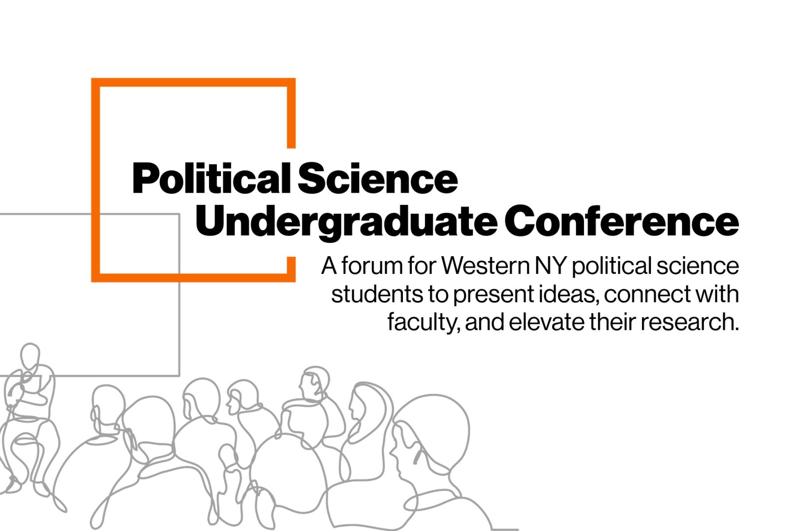 Graphic promotional image for the “Political Science Undergraduate Conference.” A bold black headline is framed by an orange geometric border in the upper left. Beneath the title, smaller text reads: “A forum for Western NY political science students to present ideas, connect with faculty, and elevate their research.” Along the bottom, there is a simple line-drawing illustration of a seated audience, shown in profile, as if listening to a speaker. The background is white with minimal design elements.