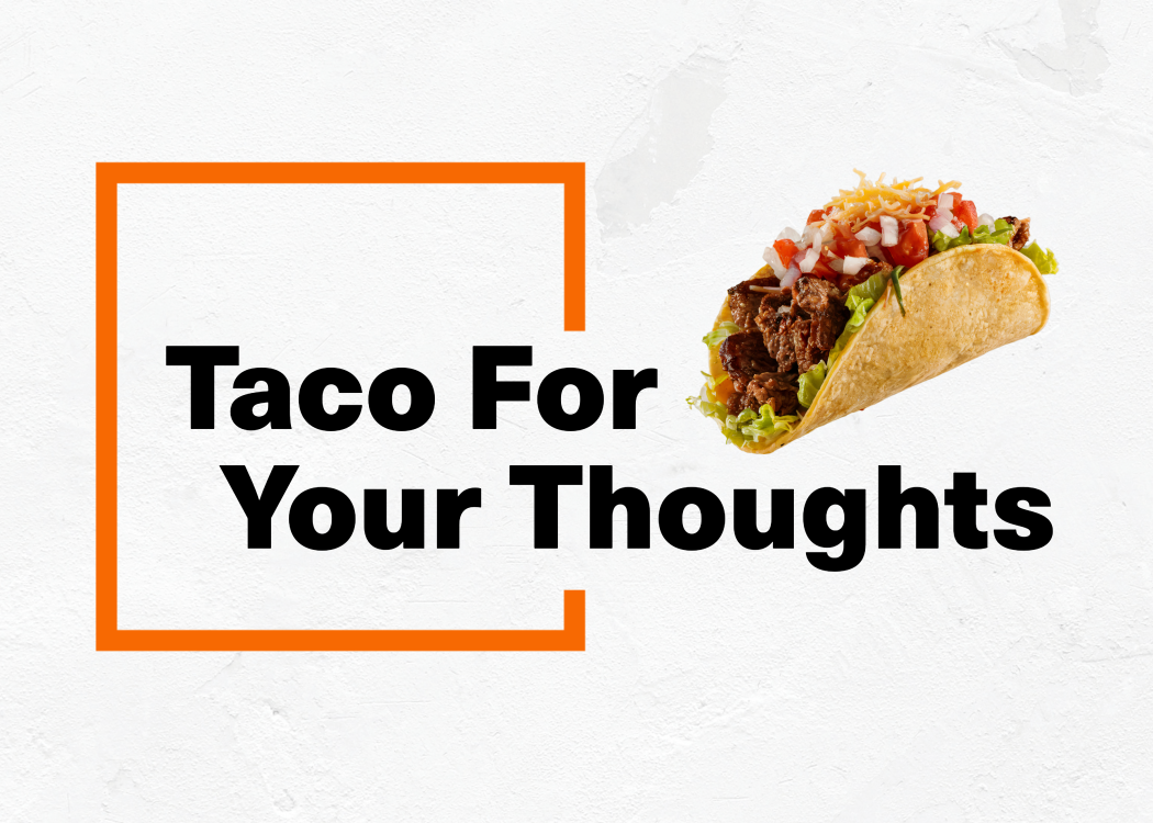 Graphic with the phrase “Taco For Your Thoughts” in large black bold text, partially framed by an orange rectangular outline on a light textured wall background. A photo of a hard-shell taco filled with seasoned meat, lettuce, diced tomatoes, onions, and shredded cheese appears to the right of the text.