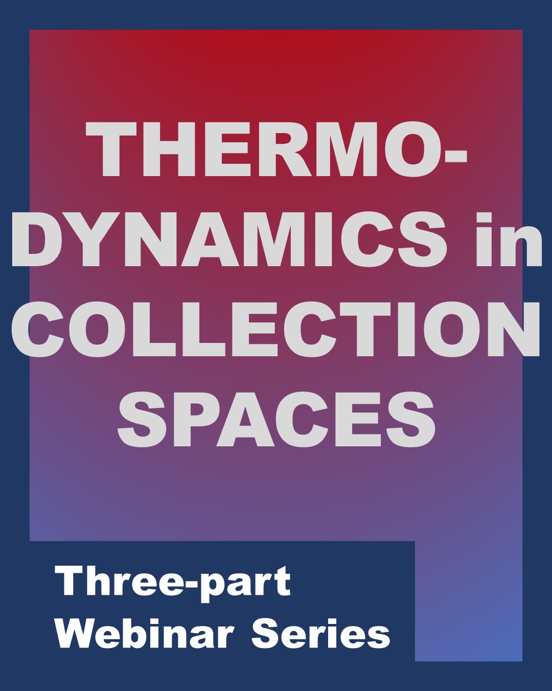 Title: Thermo-dynamics in Collection Spaces : Three-part Webinar Series