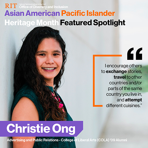 Christie has light skin, long, wavy dark hair and wears a sleeveless teal top and a bright pink necklace. She is leaning against a white background. The top of the image has a black background with the NTID Office of Diversity & Inclusion logo, and lettering in purple, orange, and white: Asian American Pacific Islander Heritage Month Featured Spotlight. The right side of the image contains Christie’s quote: “I encourage others to exchange stories, travel to other countries and/or parts of the same country you live in, and attempt different cuisines.” The bottom of the image has a purple background with white lettering: Christie Ong. Advertising and Public Relations-College of Liberal Arts (COLA) ’09 Alumni. Photo Credit: King Winarta/@Ultimux (Instagram handle)