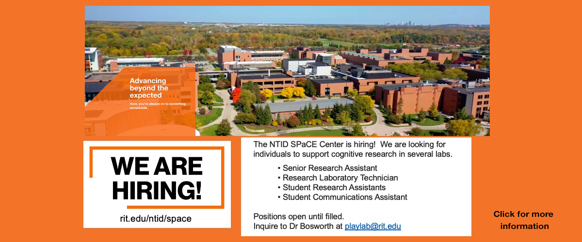 We are hiring! The NTID SPaCE Center (rit.edu/ntid/space) is hiring! We are looking for individuals to support cognitive research in several labs: Senior Research Assistant, Research Laboratory Technician, Student Research Assistants, Student Communications Assistant. Positions open until filled. Inquire to Dr Bosworth playlab@rit.edu. Click for more information.