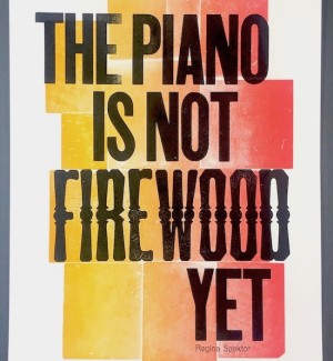 Letterpress Print that has the quote 'The Piano is Not Firewood Yet' by Regina Spektor  in front of a gradient square pattern in red and yellow.