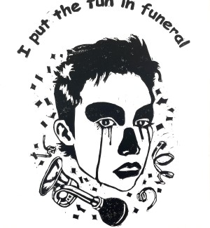 a black and white block print of a clown like face with tears streaming from eyes and the words 'I put the fun in funeral'.