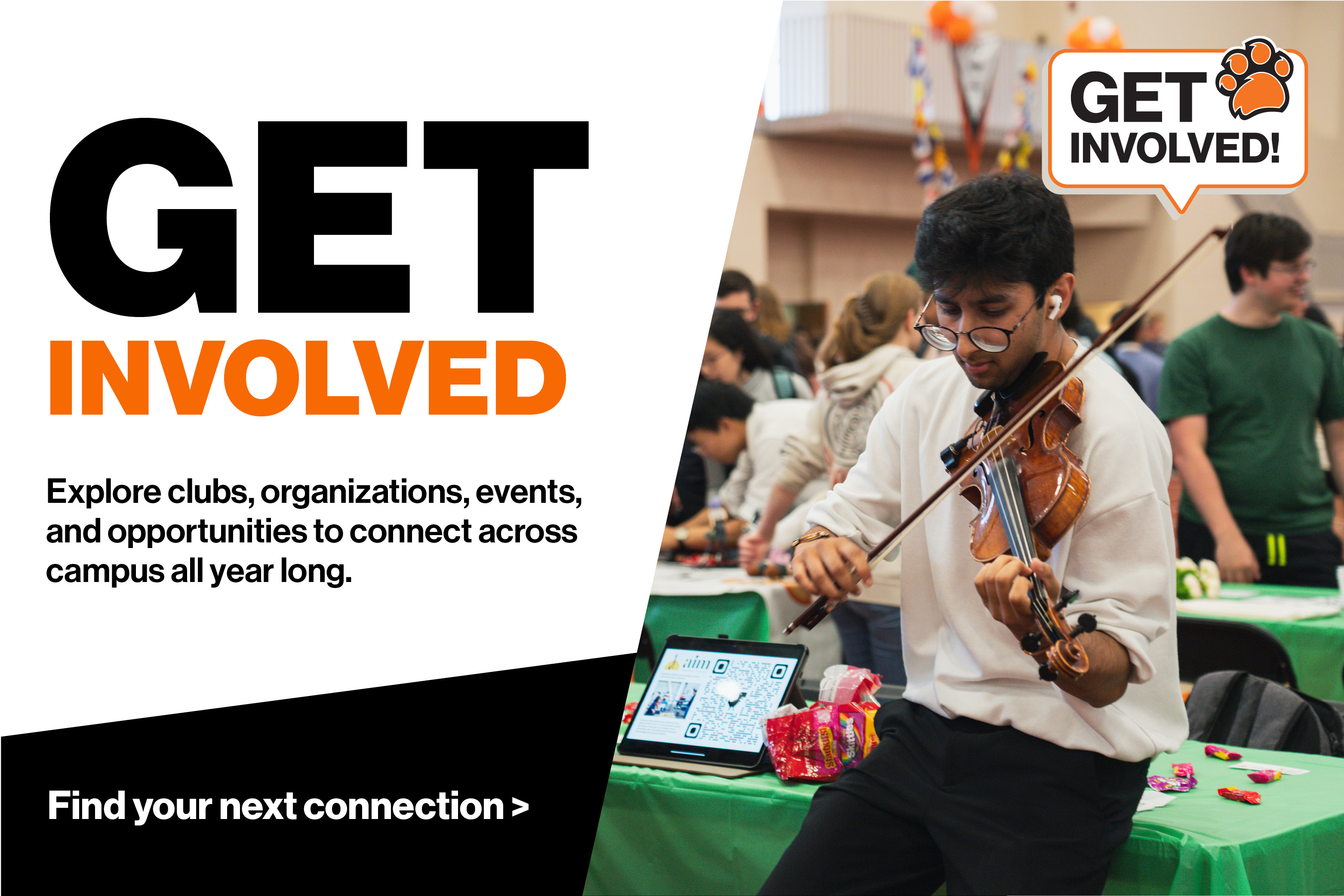 GET INVOLVED | Explore clubs, organizations, events, and opportunities to connect across campus all year long. Find your connection >